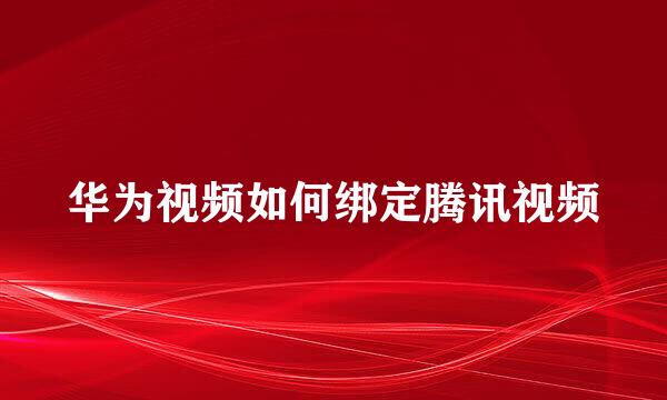 华为视频如何绑定腾讯视频