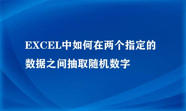 EXCEL中如何在两个指定的数据之间抽取随机数字