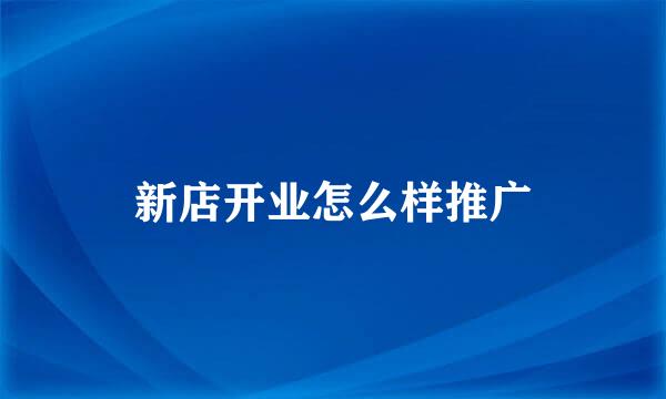 新店开业怎么样推广