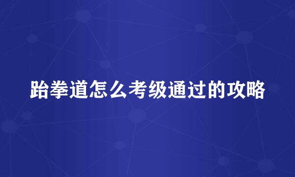 跆拳道怎么考级通过的攻略