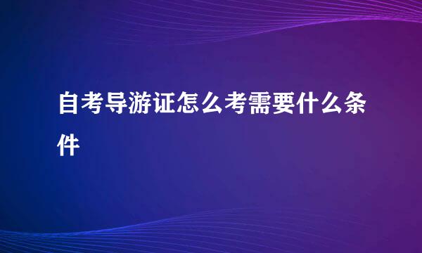 自考导游证怎么考需要什么条件