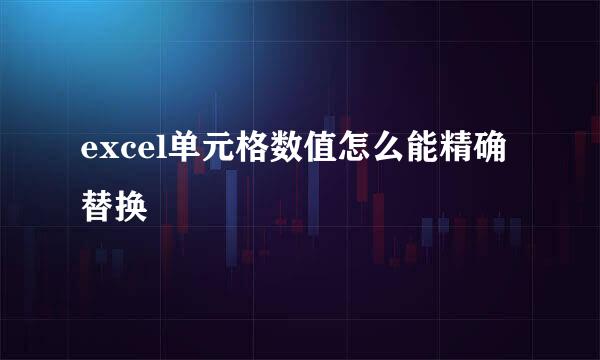 excel单元格数值怎么能精确替换