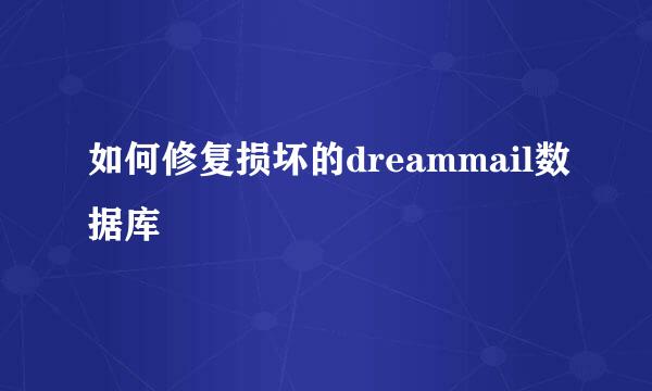 如何修复损坏的dreammail数据库