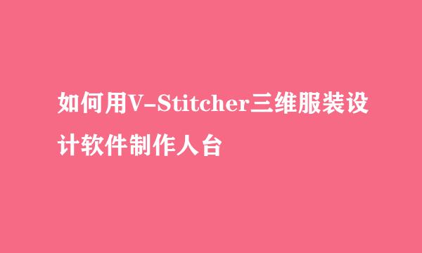 如何用V-Stitcher三维服装设计软件制作人台