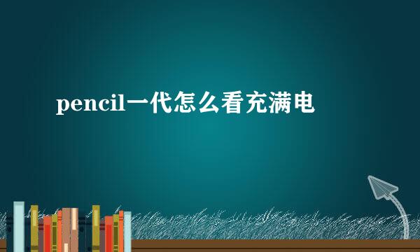 pencil一代怎么看充满电