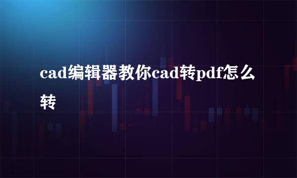 cad编辑器教你cad转pdf怎么转