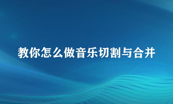 教你怎么做音乐切割与合并