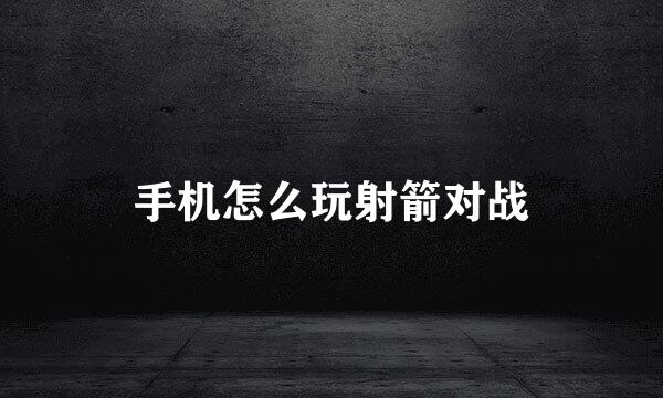 手机怎么玩射箭对战