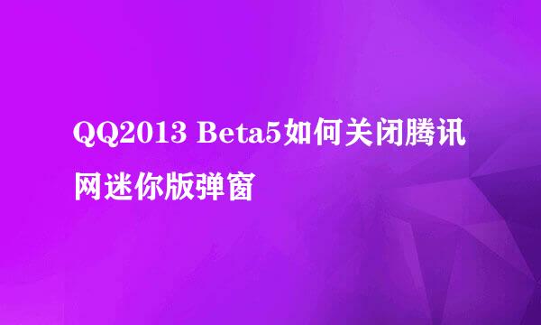 QQ2013 Beta5如何关闭腾讯网迷你版弹窗