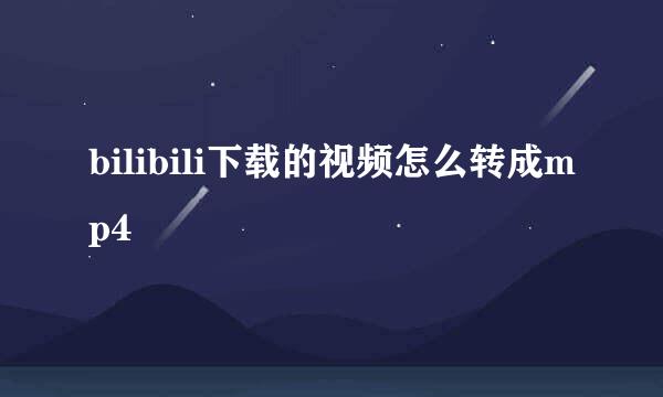 bilibili下载的视频怎么转成mp4
