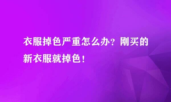 衣服掉色严重怎么办？刚买的新衣服就掉色！