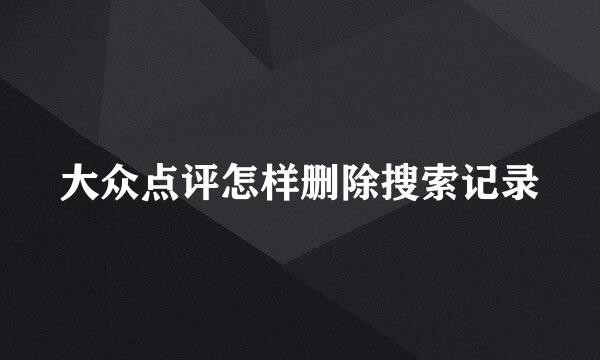 大众点评怎样删除搜索记录