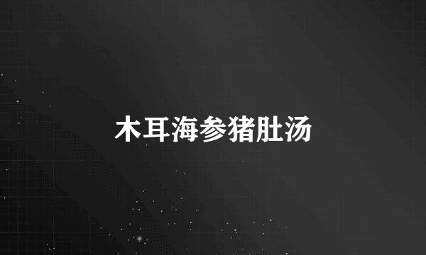 木耳海参猪肚汤