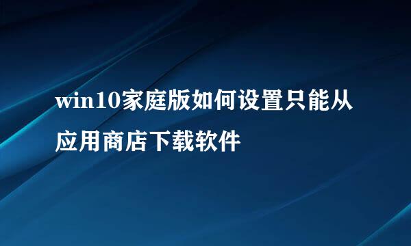 win10家庭版如何设置只能从应用商店下载软件