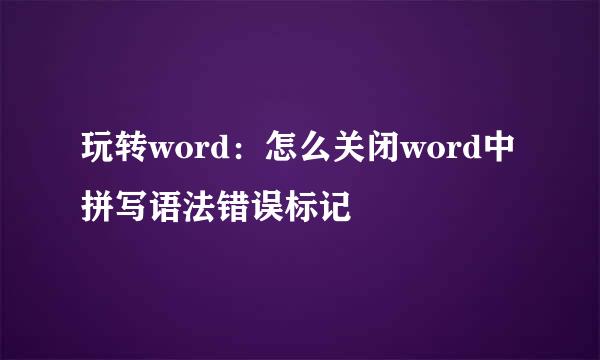 玩转word：怎么关闭word中拼写语法错误标记