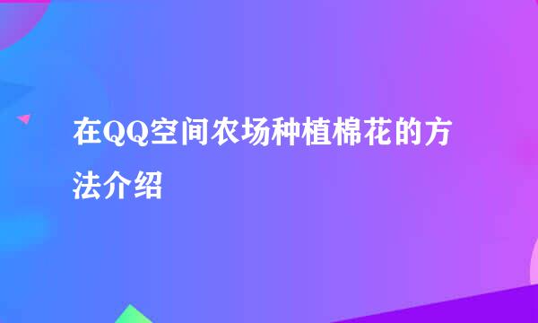 在QQ空间农场种植棉花的方法介绍
