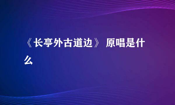 《长亭外古道边》 原唱是什么