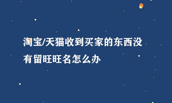 淘宝/天猫收到买家的东西没有留旺旺名怎么办