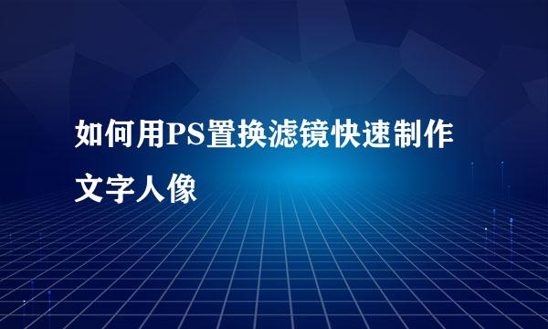 如何用PS置换滤镜快速制作文字人像