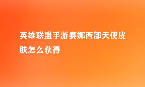 英雄联盟手游赛娜西部天使皮肤怎么获得