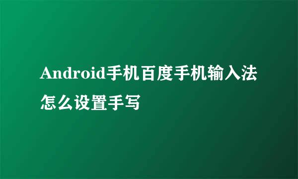 Android手机百度手机输入法怎么设置手写