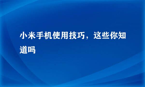 小米手机使用技巧，这些你知道吗