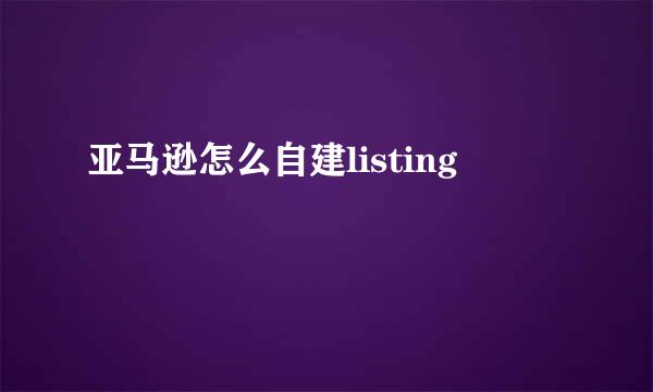 亚马逊怎么自建listing