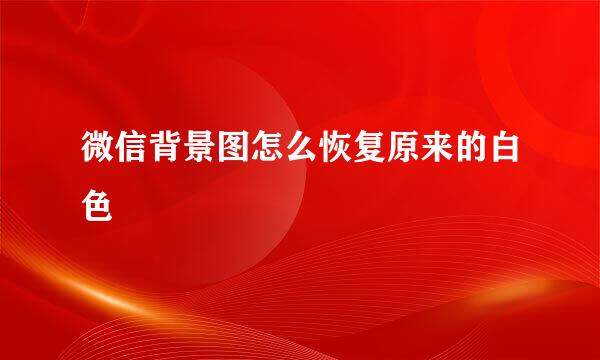 微信背景图怎么恢复原来的白色