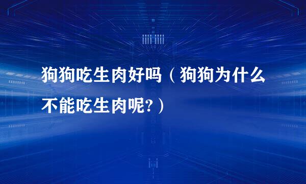 狗狗吃生肉好吗（狗狗为什么不能吃生肉呢?）