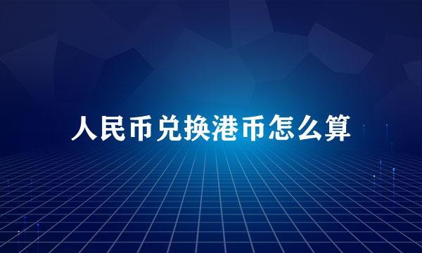 人民币兑换港币怎么算