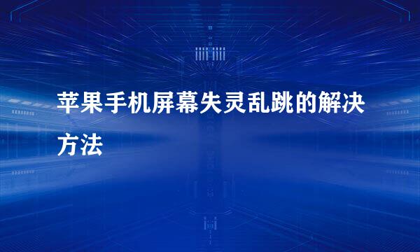 苹果手机屏幕失灵乱跳的解决方法