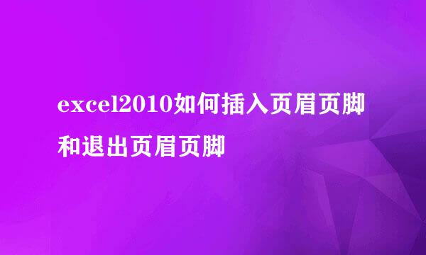 excel2010如何插入页眉页脚和退出页眉页脚