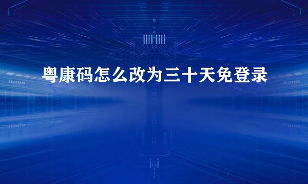 粤康码怎么改为三十天免登录