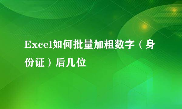 Excel如何批量加粗数字（身份证）后几位