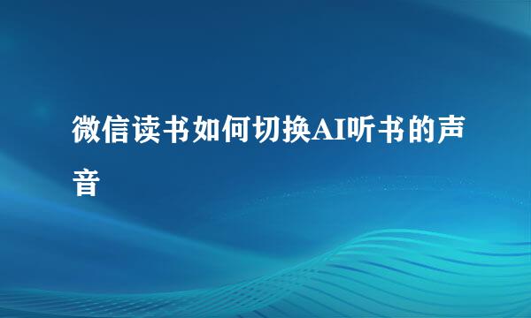 微信读书如何切换AI听书的声音
