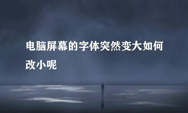 电脑屏幕的字体突然变大如何改小呢