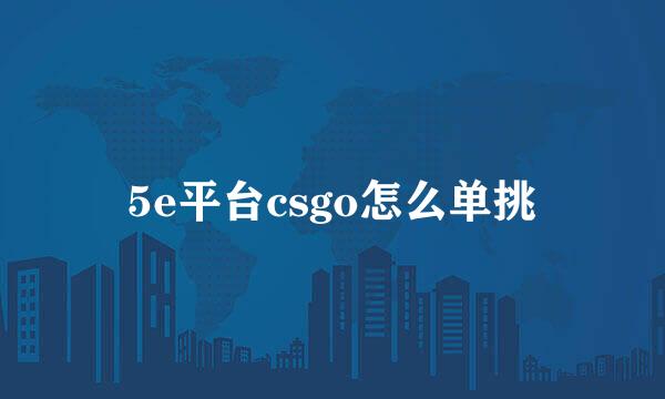 5e平台csgo怎么单挑