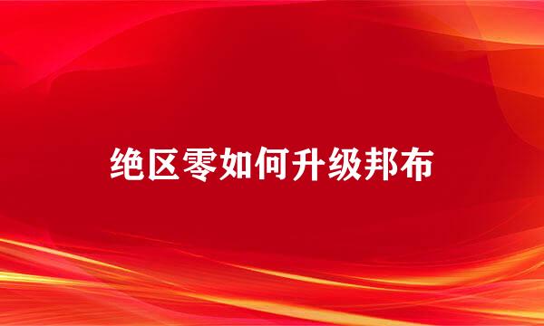 绝区零如何升级邦布