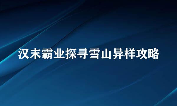 汉末霸业探寻雪山异样攻略