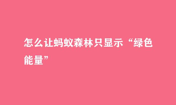 怎么让蚂蚁森林只显示“绿色能量”