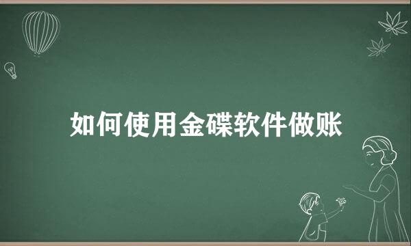 如何使用金碟软件做账