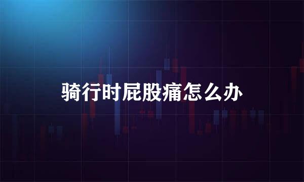骑行时屁股痛怎么办