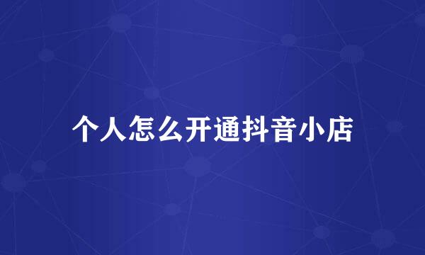 个人怎么开通抖音小店
