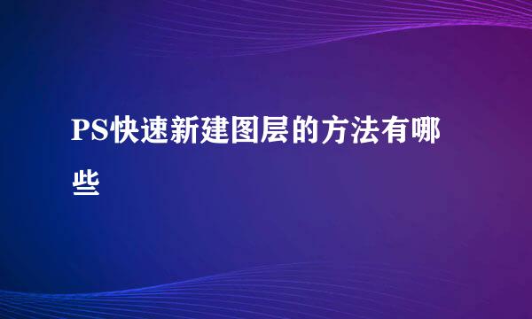 PS快速新建图层的方法有哪些