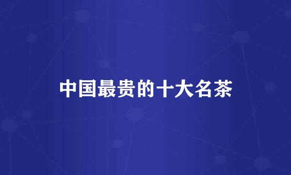 中国最贵的十大名茶