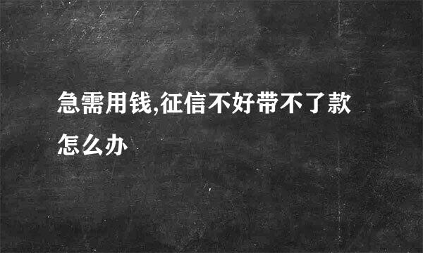 急需用钱,征信不好带不了款怎么办