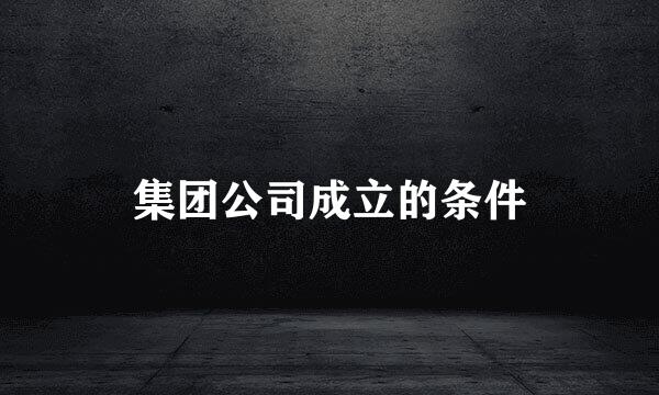 集团公司成立的条件