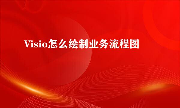 Visio怎么绘制业务流程图
