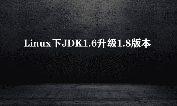 Linux下JDK1.6升级1.8版本