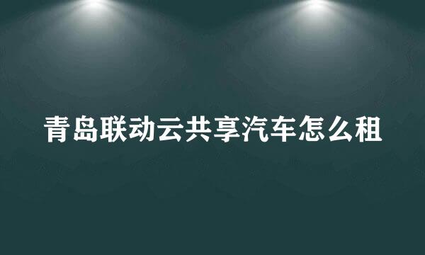 青岛联动云共享汽车怎么租